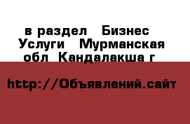  в раздел : Бизнес » Услуги . Мурманская обл.,Кандалакша г.